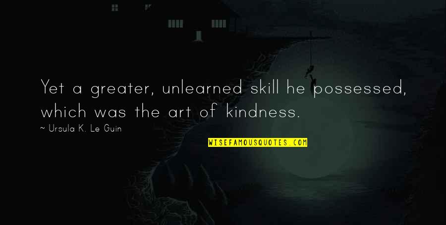 Kafshe Te Quotes By Ursula K. Le Guin: Yet a greater, unlearned skill he possessed, which