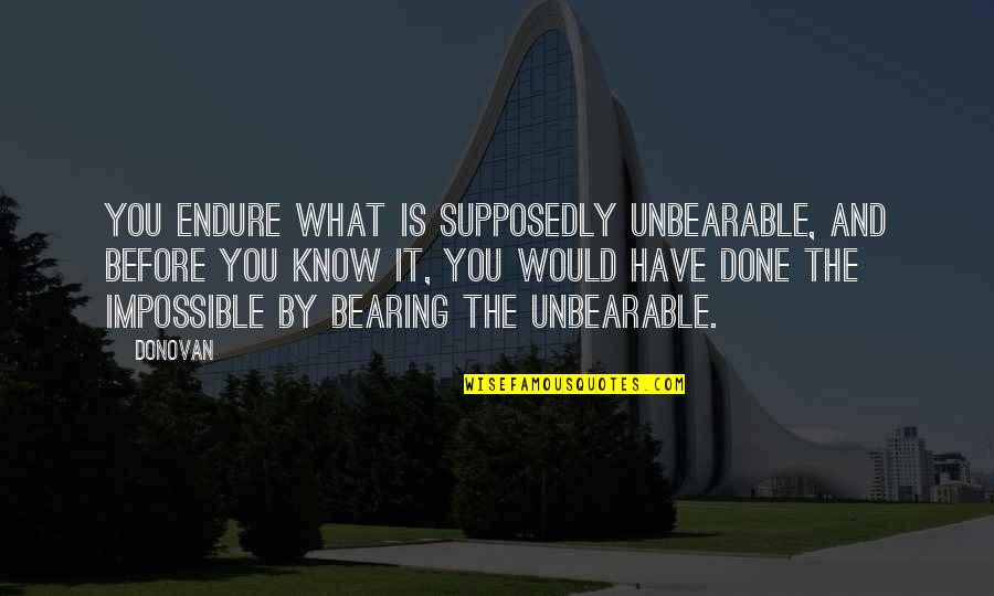 Kafton Marocain Quotes By Donovan: You endure what is supposedly unbearable, and before Kafton Marocain Quotes By Donovan: You endure what is supposedly unbearable, and before