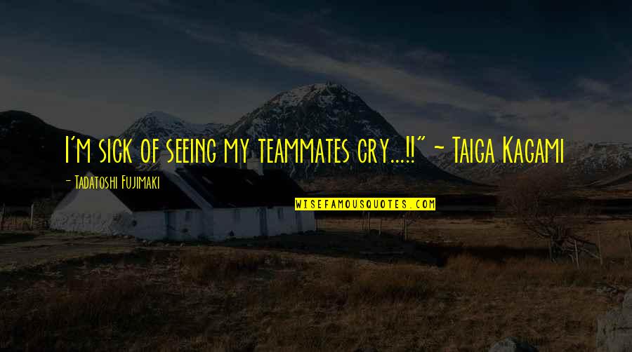 Kagami Quotes By Tadatoshi Fujimaki: I'm sick of seeing my teammates cry...!!" ~