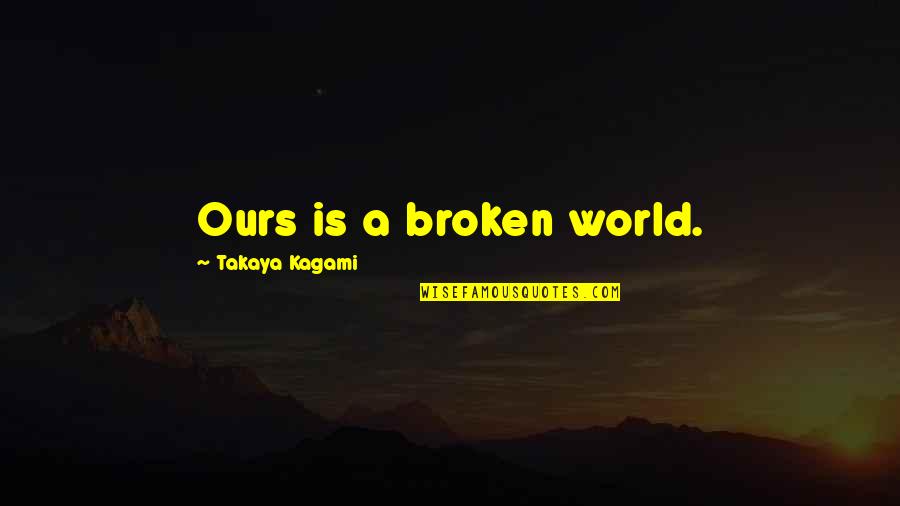 Kagami Quotes By Takaya Kagami: Ours is a broken world.