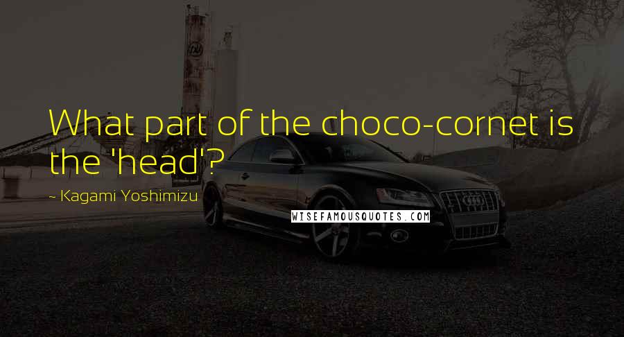 Kagami Yoshimizu quotes: What part of the choco-cornet is the 'head'?