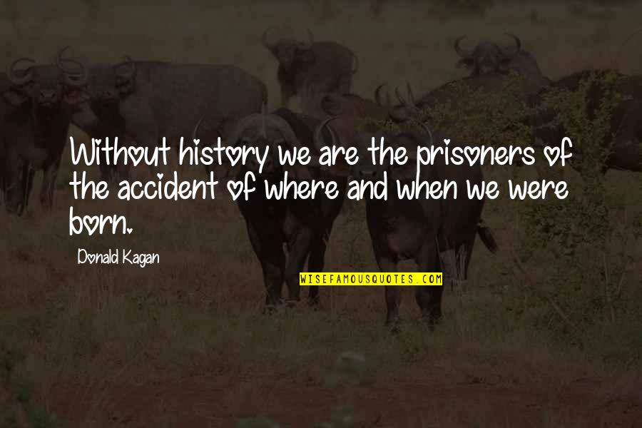 Kagan's Quotes By Donald Kagan: Without history we are the prisoners of the