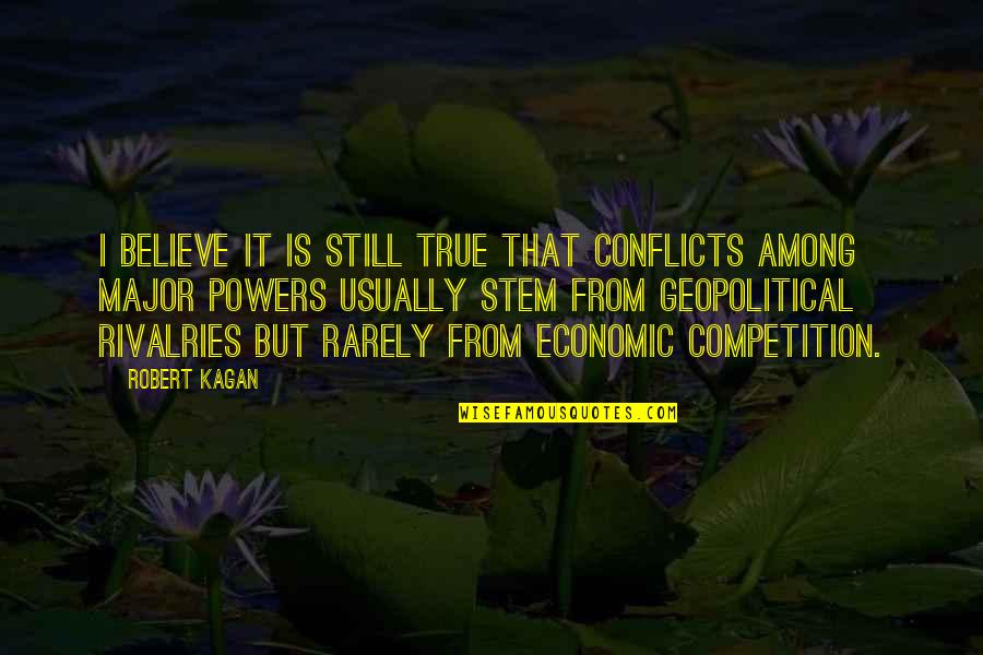 Kagan's Quotes By Robert Kagan: I believe it is still true that conflicts