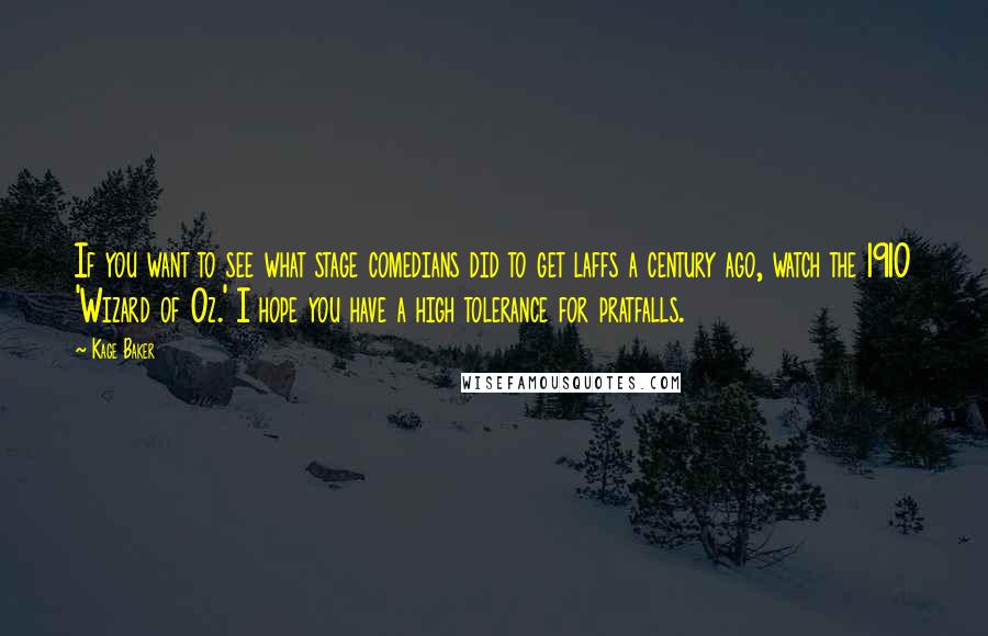 Kage Baker quotes: If you want to see what stage comedians did to get laffs a century ago, watch the 1910 'Wizard of Oz.' I hope you have a high tolerance for pratfalls.