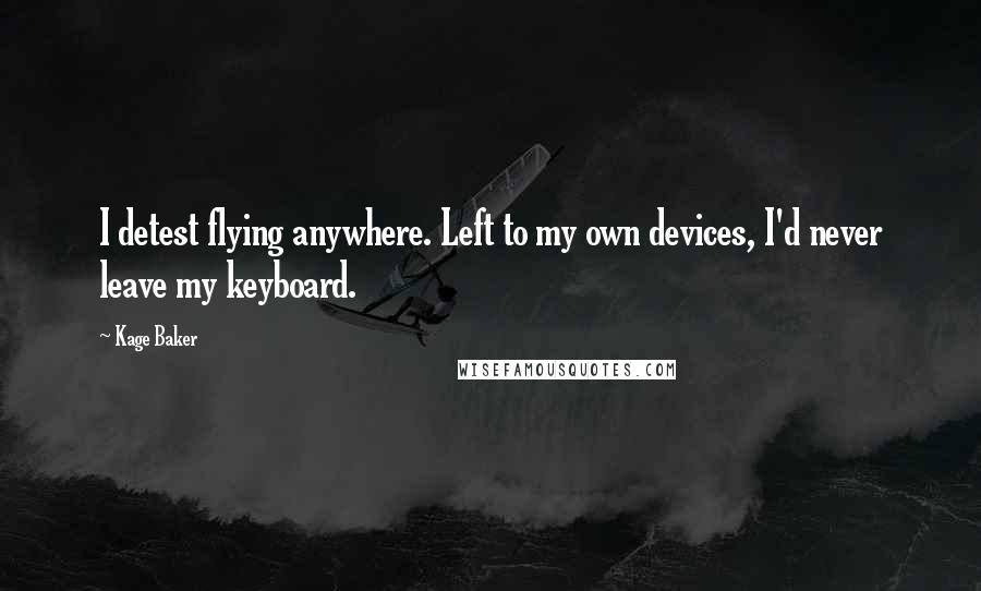 Kage Baker quotes: I detest flying anywhere. Left to my own devices, I'd never leave my keyboard.