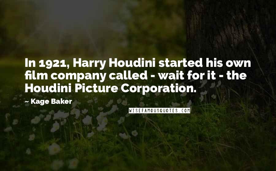 Kage Baker quotes: In 1921, Harry Houdini started his own film company called - wait for it - the Houdini Picture Corporation.