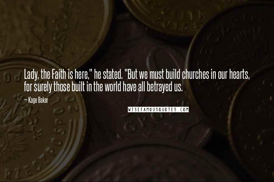 Kage Baker quotes: Lady, the Faith is here," he stated. "But we must build churches in our hearts, for surely those built in the world have all betrayed us.