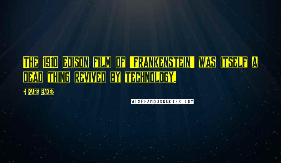 Kage Baker quotes: The 1910 Edison film of 'Frankenstein' was itself a dead thing revived by technology.