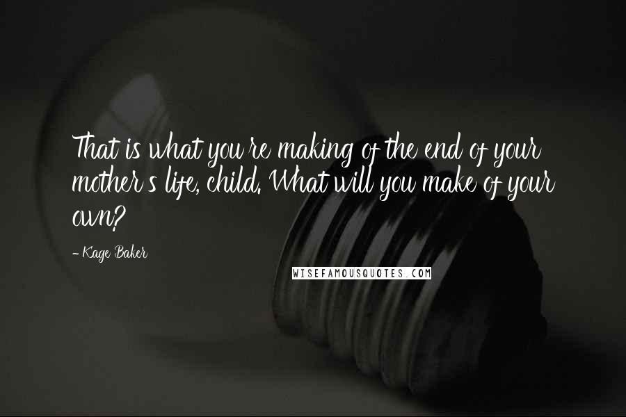 Kage Baker quotes: That is what you're making of the end of your mother's life, child. What will you make of your own?