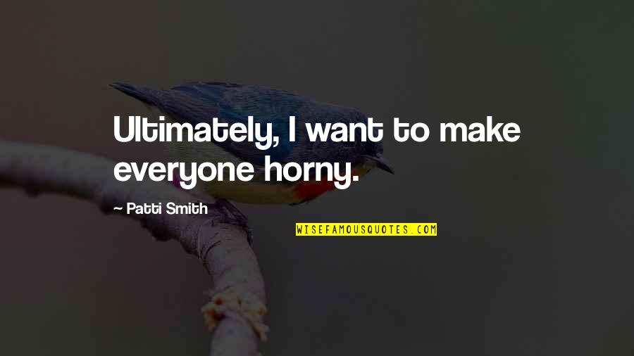 Kage Win Quotes By Patti Smith: Ultimately, I want to make everyone horny. Kage Win Quotes By Patti Smith: Ultimately, I want to make everyone horny.