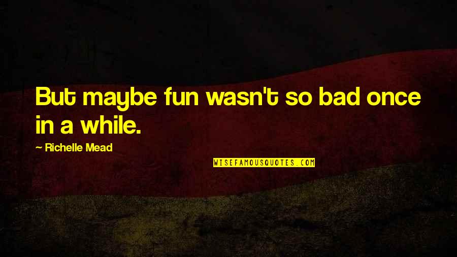 Kagetane Hiruko Quotes By Richelle Mead: But maybe fun wasn't so bad once in Kagetane Hiruko Quotes By Richelle Mead: But maybe fun wasn't so bad once in