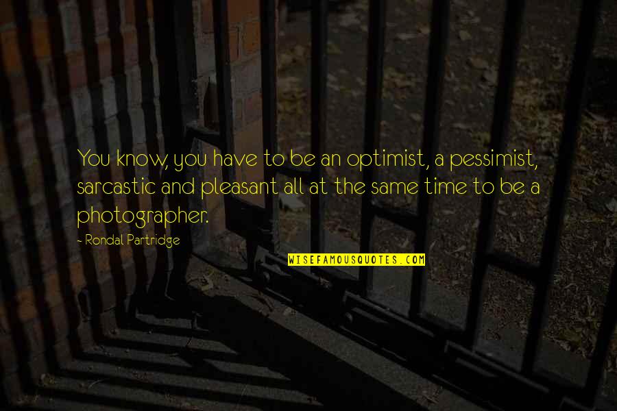 Kagetane Hiruko Quotes By Rondal Partridge: You know, you have to be an optimist, Kagetane Hiruko Quotes By Rondal Partridge: You know, you have to be an optimist,
