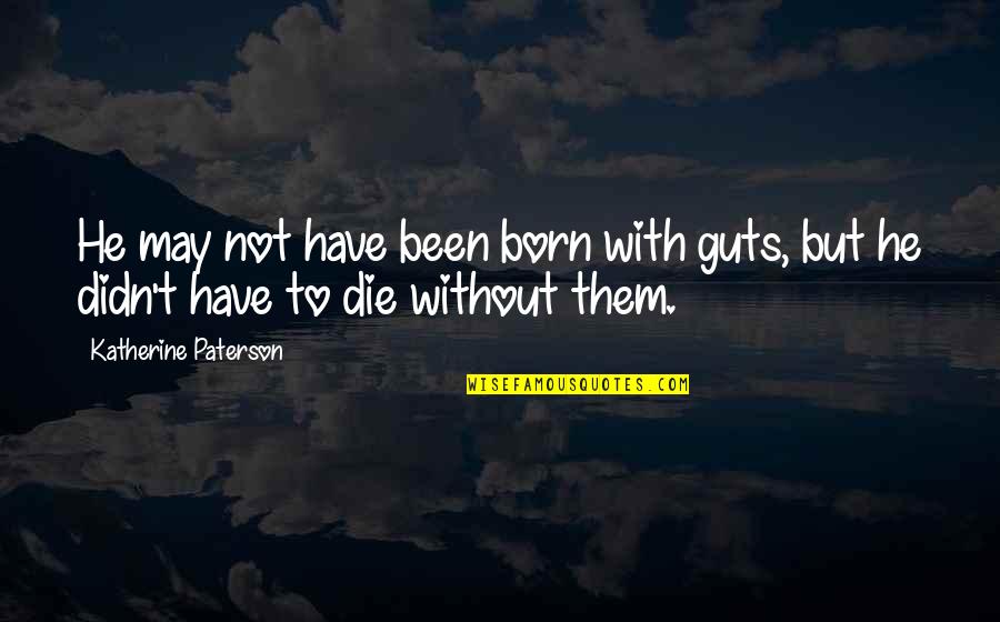Kageyama Quotes By Katherine Paterson: He may not have been born with guts, Kageyama Quotes By Katherine Paterson: He may not have been born with guts,