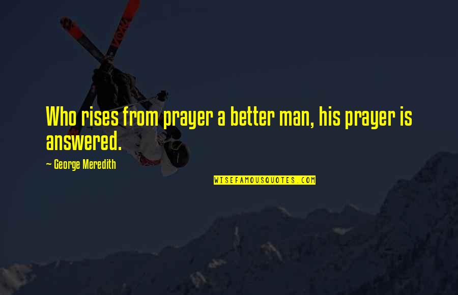 Kageyama Smiling Quotes By George Meredith: Who rises from prayer a better man, his Kageyama Smiling Quotes By George Meredith: Who rises from prayer a better man, his