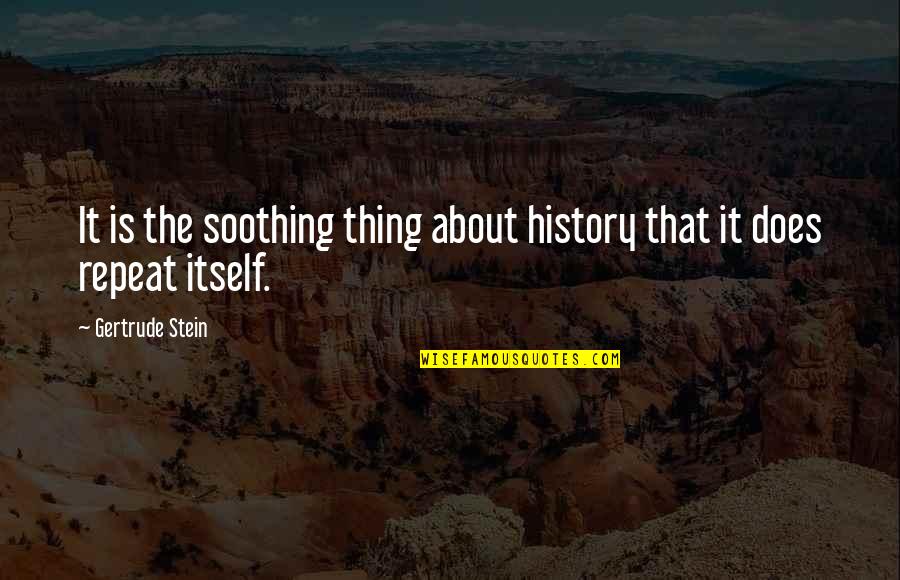 Kagum Quotes By Gertrude Stein: It is the soothing thing about history that