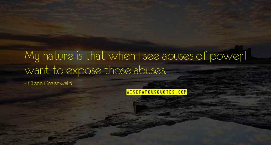 Kagum Quotes By Glenn Greenwald: My nature is that when I see abuses