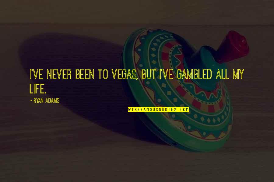 Kagura Mikazuchi Quotes By Ryan Adams: I've never been to Vegas, but I've gambled