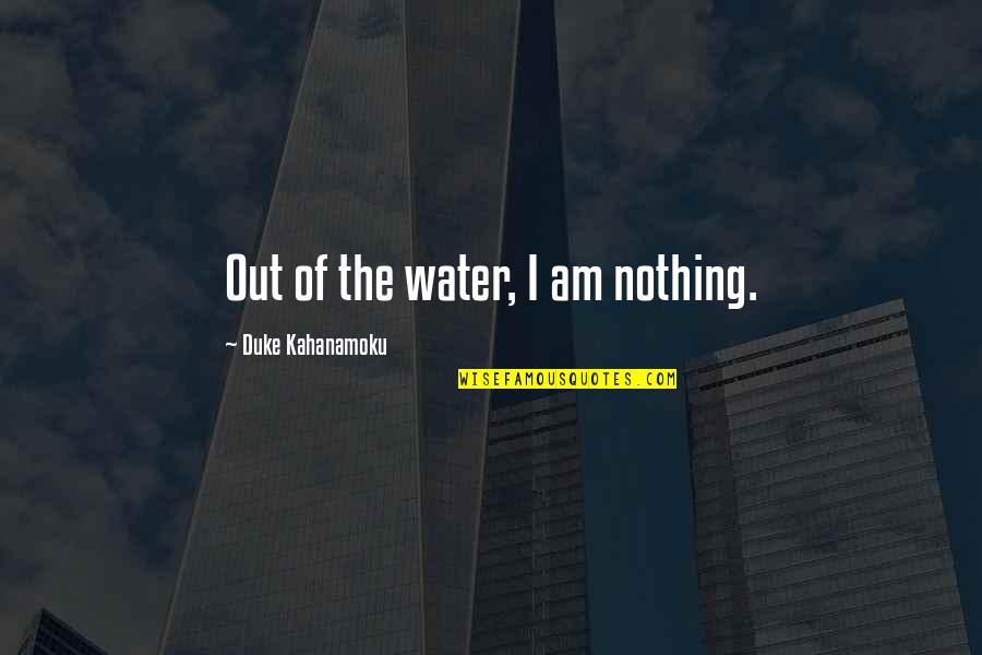 Kahanamoku Quotes By Duke Kahanamoku: Out of the water, I am nothing.