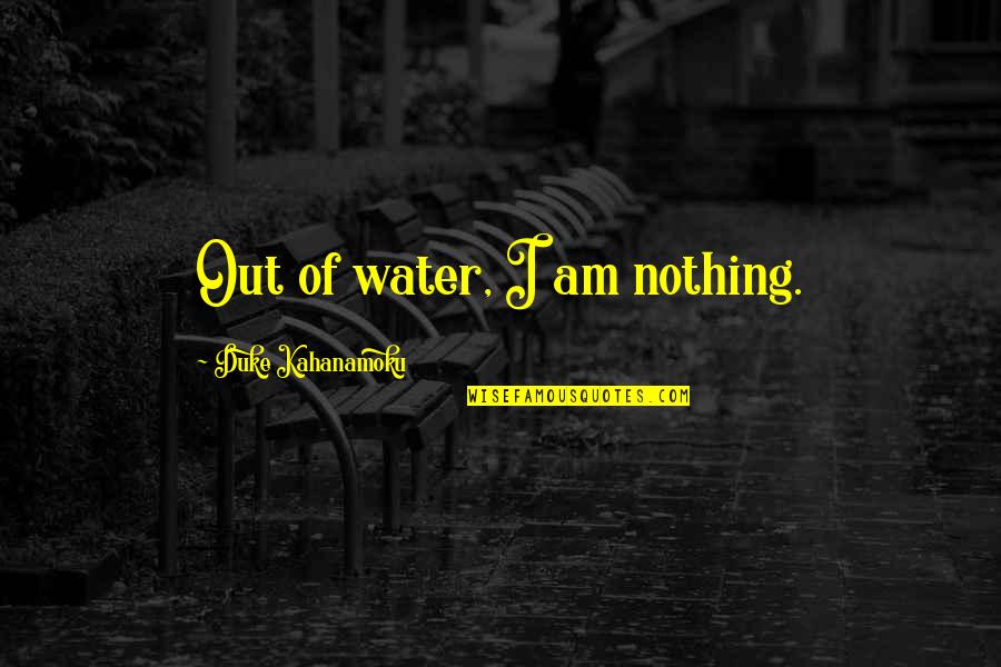 Kahanamoku Quotes By Duke Kahanamoku: Out of water, I am nothing.