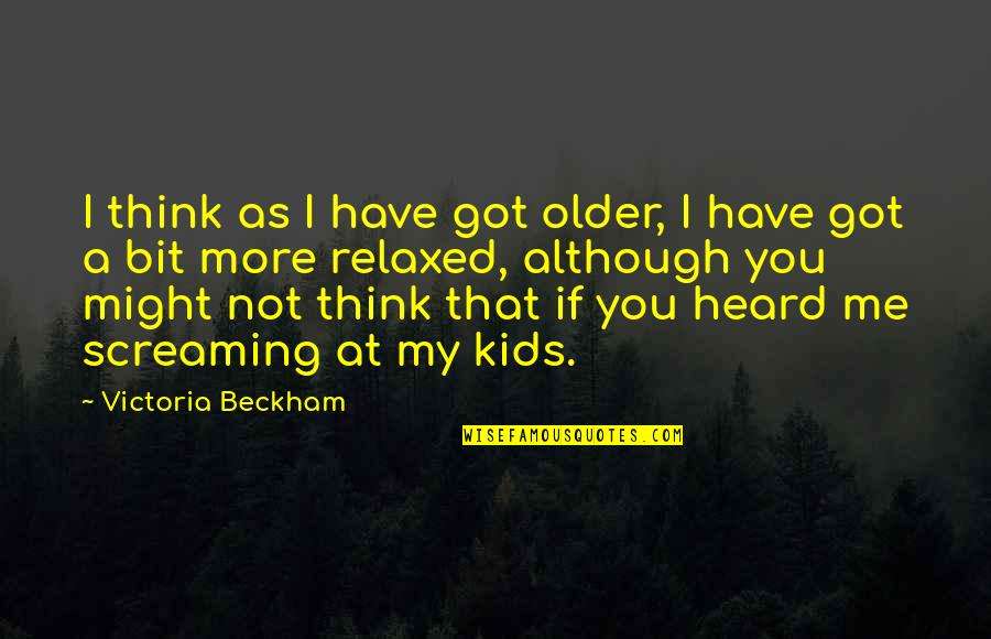 Kahanamoku Quotes By Victoria Beckham: I think as I have got older, I