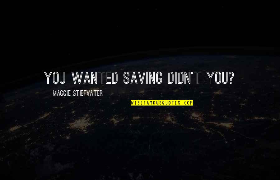 Kahanek Advisory Quotes By Maggie Stiefvater: you wanted saving didn't you? Kahanek Advisory Quotes By Maggie Stiefvater: you wanted saving didn't you?