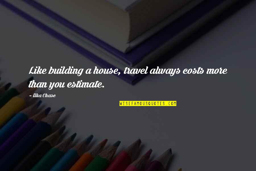 Kahariang Quotes By Ilka Chase: Like building a house, travel always costs more