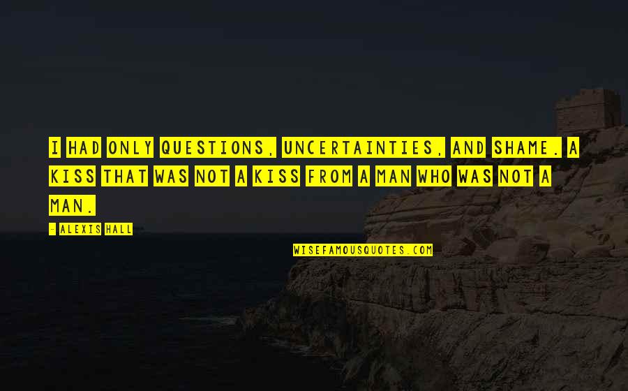 Kahdia Quotes By Alexis Hall: I had only questions, uncertainties, and shame. A