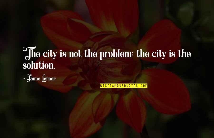 Kahdia Quotes By Jaime Lerner: The city is not the problem; the city