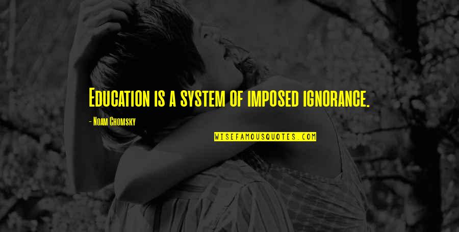 Kahiman Quotes By Noam Chomsky: Education is a system of imposed ignorance. Kahiman Quotes By Noam Chomsky: Education is a system of imposed ignorance.