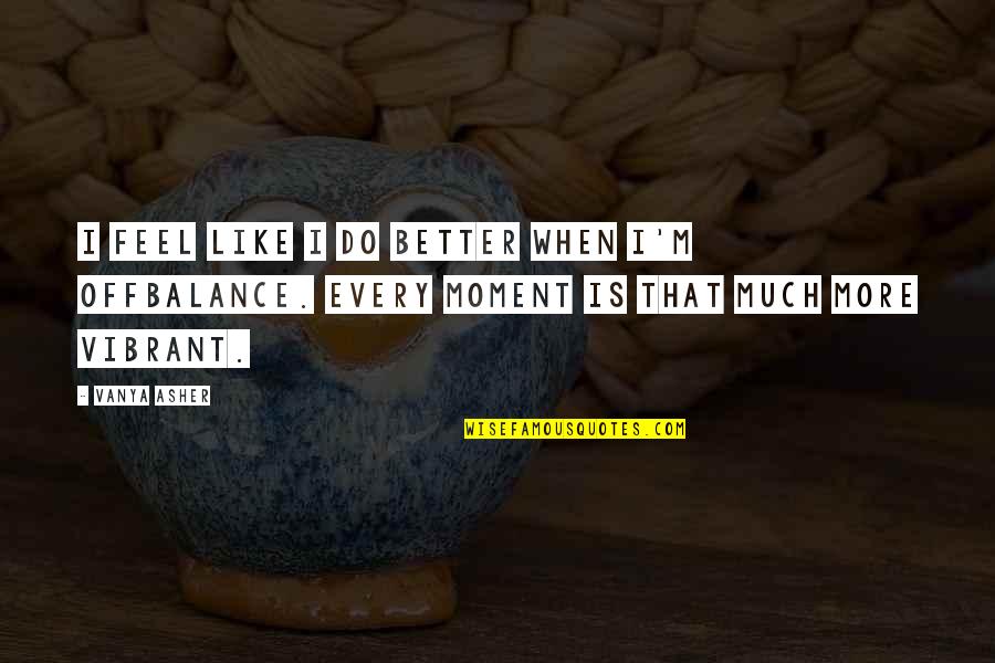 Kahit Ano Quotes By Vanya Asher: I feel like I do better when I'm