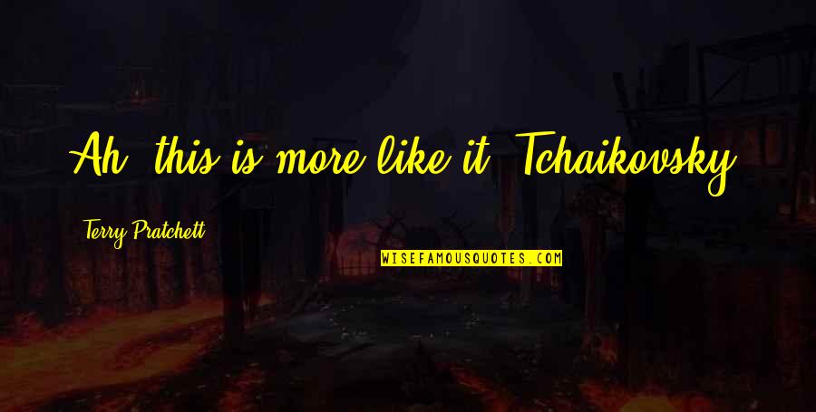 Kahit Bata Pa Ako Quotes By Terry Pratchett: Ah, this is more like it. Tchaikovsky, Kahit Bata Pa Ako Quotes By Terry Pratchett: Ah, this is more like it. Tchaikovsky,