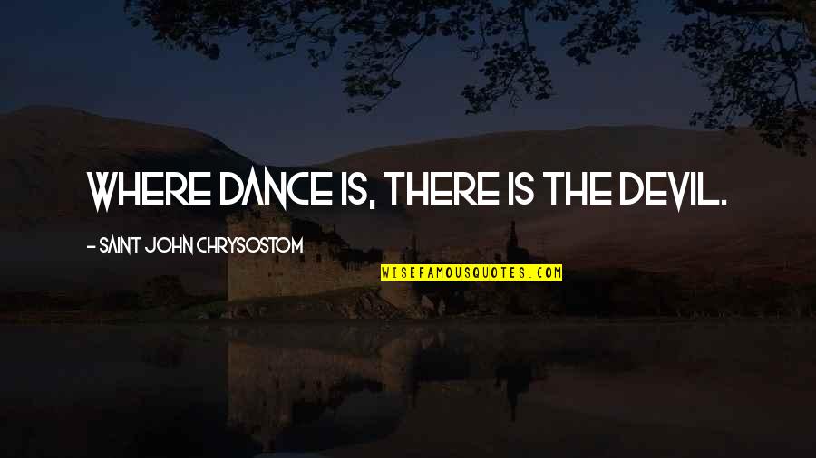 Kahit Hindi Ako Maganda Quotes By Saint John Chrysostom: Where dance is, there is the devil.