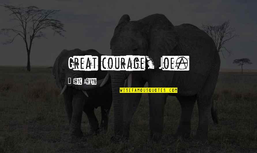 Kahit Malayo Quotes By Eric Arvin: Great courage, Joe. Kahit Malayo Quotes By Eric Arvin: Great courage, Joe.