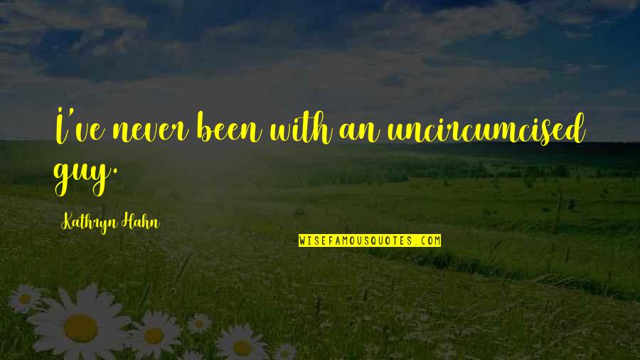 Kahit Na Quotes By Kathryn Hahn: I've never been with an uncircumcised guy. Kahit Na Quotes By Kathryn Hahn: I've never been with an uncircumcised guy.
