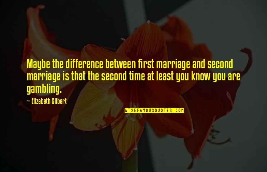 Kahit Sandali Quotes By Elizabeth Gilbert: Maybe the difference between first marriage and second Kahit Sandali Quotes By Elizabeth Gilbert: Maybe the difference between first marriage and second