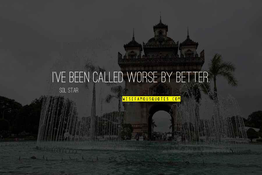 Kahjuk Sitluse Quotes By Sol Star: I've been called worse by better. Kahjuk Sitluse Quotes By Sol Star: I've been called worse by better.