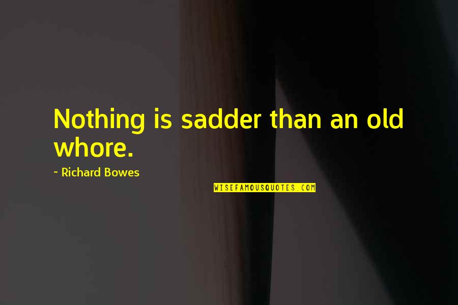 Kahlbaum Quotes By Richard Bowes: Nothing is sadder than an old whore. Kahlbaum Quotes By Richard Bowes: Nothing is sadder than an old whore.