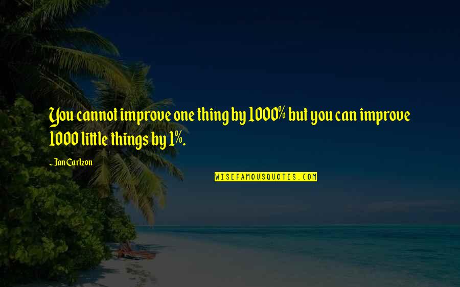 Kahlel Hadar Quotes By Jan Carlzon: You cannot improve one thing by 1000% but
