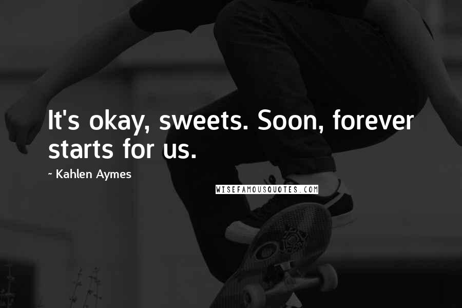 Kahlen Aymes quotes: It's okay, sweets. Soon, forever starts for us.