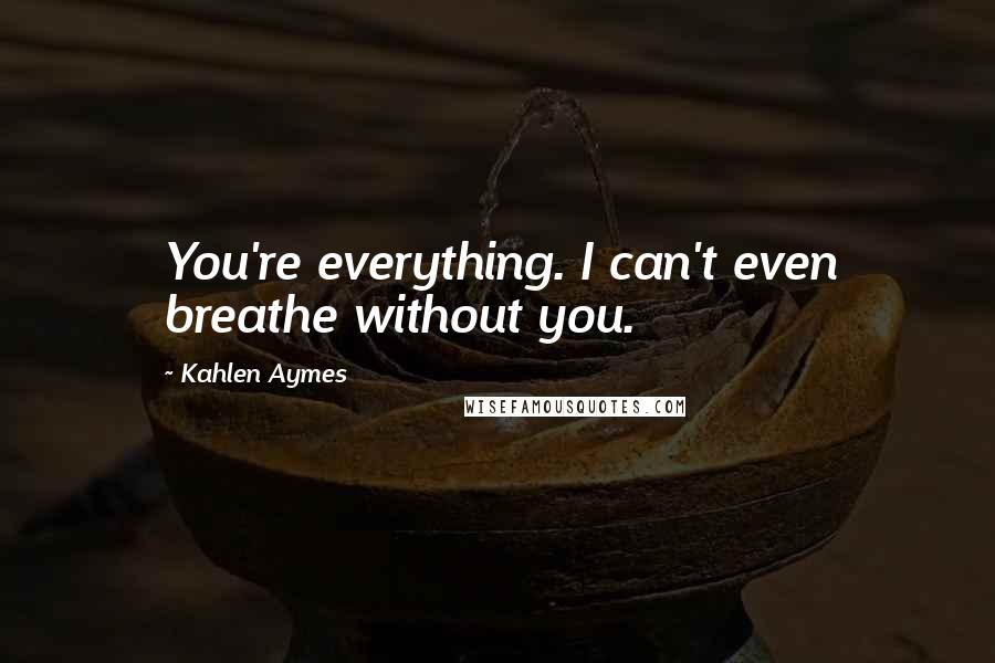 Kahlen Aymes quotes: You're everything. I can't even breathe without you.