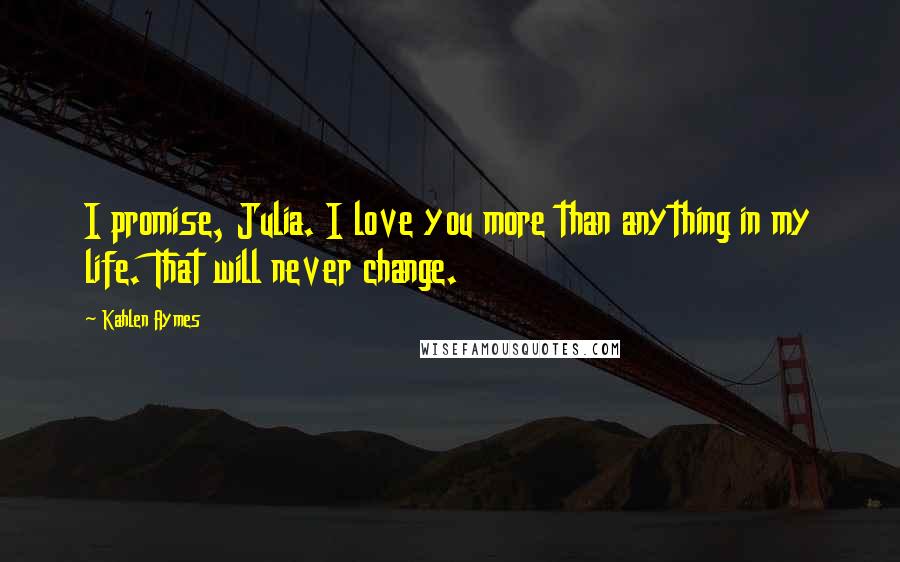 Kahlen Aymes quotes: I promise, Julia. I love you more than anything in my life. That will never change.