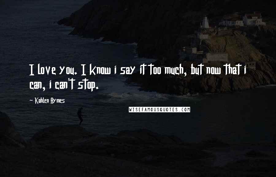 Kahlen Aymes quotes: I love you. I know i say it too much, but now that i can, i can't stop.