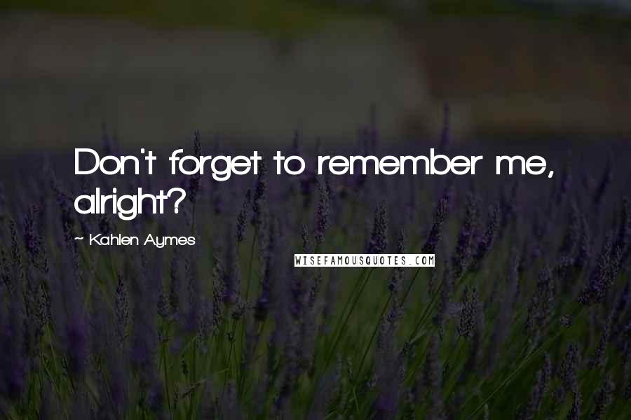Kahlen Aymes quotes: Don't forget to remember me, alright?