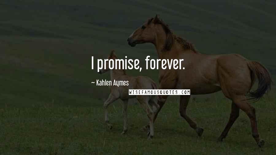 Kahlen Aymes quotes: I promise, forever.