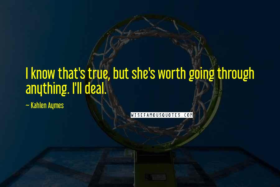 Kahlen Aymes quotes: I know that's true, but she's worth going through anything. I'll deal.