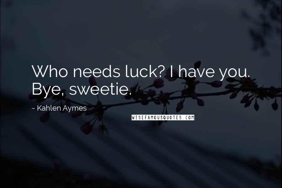 Kahlen Aymes quotes: Who needs luck? I have you. Bye, sweetie.