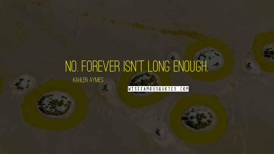 Kahlen Aymes quotes: No. Forever isn't long enough.