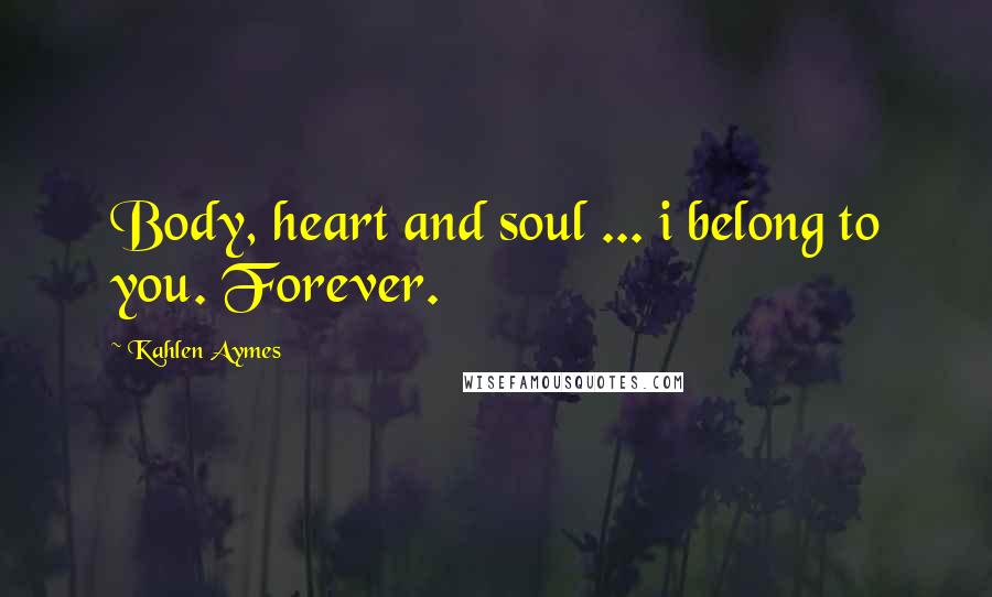 Kahlen Aymes quotes: Body, heart and soul ... i belong to you. Forever.