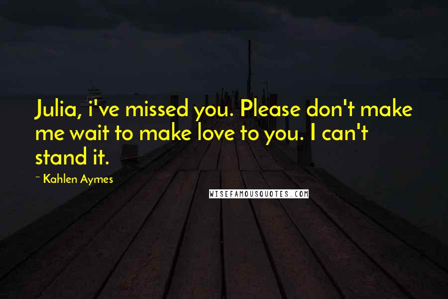 Kahlen Aymes quotes: Julia, i've missed you. Please don't make me wait to make love to you. I can't stand it.