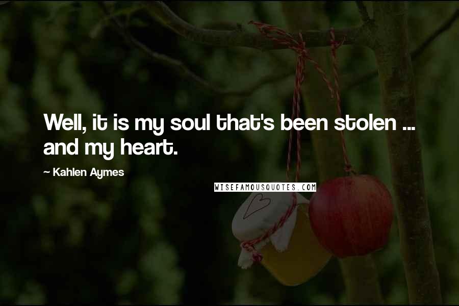 Kahlen Aymes quotes: Well, it is my soul that's been stolen ... and my heart.